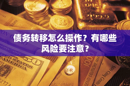 武汉债务转移怎么操作？有哪些风险要注意？