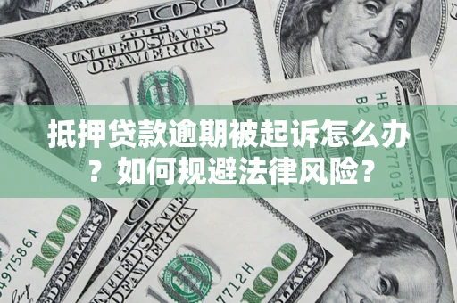 武汉抵押贷款逾期被起诉怎么办？如何规避法律风险？