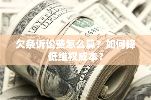 武汉欠条诉讼费怎么算？如何降低维权成本？