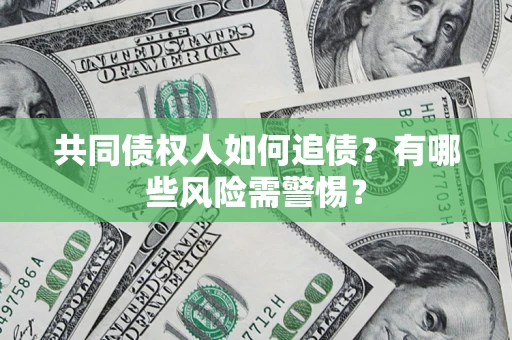 武汉共同债权人如何追债？有哪些风险需警惕？