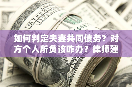 武汉如何判定夫妻共同债务？对方个人所负该咋办？律师建议
