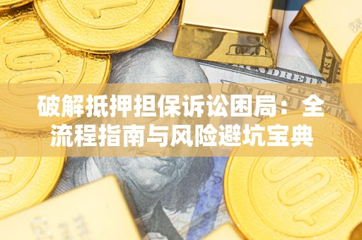 武汉破解抵押担保诉讼困局:全流程指南与风险避坑宝典 武汉破解抵押担保诉讼困局:全流程指南与风险避坑宝典