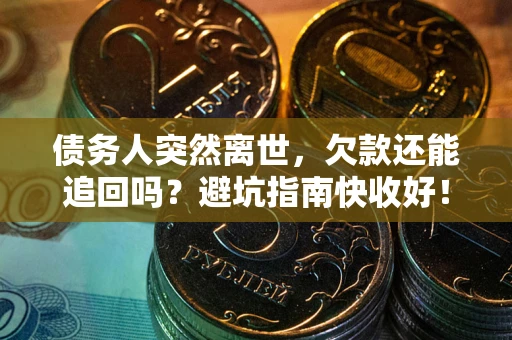 武汉债务人突然离世，欠款还能追回吗？避坑指南快收好！