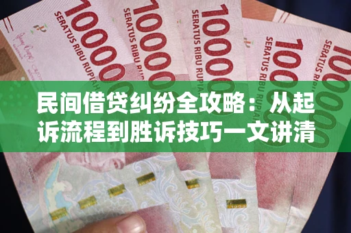 武汉民间借贷纠纷全攻略：从起诉流程到胜诉技巧一文讲清