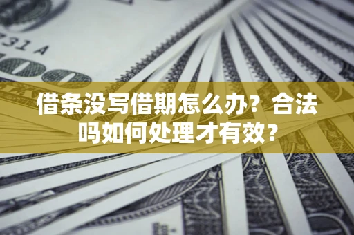 武汉借条没写借期怎么办？合法吗如何处理才有效？
