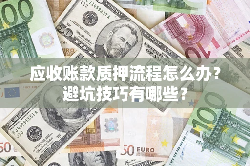 武汉应收账款质押流程怎么办？避坑技巧有哪些？