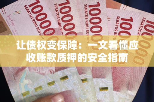 武汉让债权变保障：一文看懂应收账款质押的安全指南