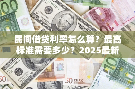 武汉民间借贷利率怎么算？最高标准需要多少？2025最新避坑指南