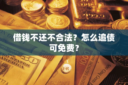 武汉借钱不还不合法？怎么追债可免费？