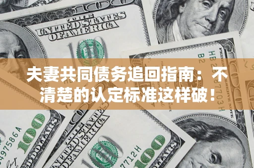 武汉夫妻共同债务追回指南：不清楚的认定标准这样破！