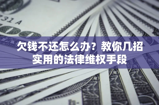 武汉欠钱不还怎么办？教你几招实用的法律维权手段