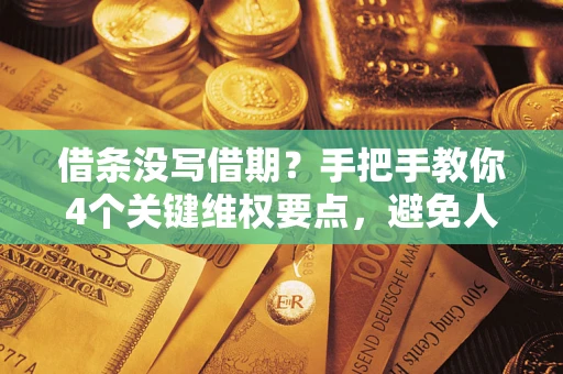 武汉借条没写借期？手把手教你4个关键维权要点，避免人财两空