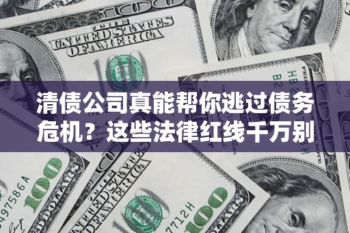 武汉清债公司真能帮你逃过债务危机？这些法律红线千万别踩