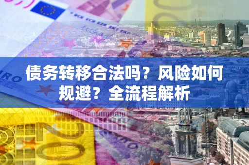 武汉债务转移合法吗？风险如何规避？全流程解析