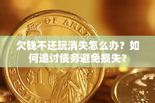 武汉欠钱不还玩消失怎么办？如何追讨债务避免损失？