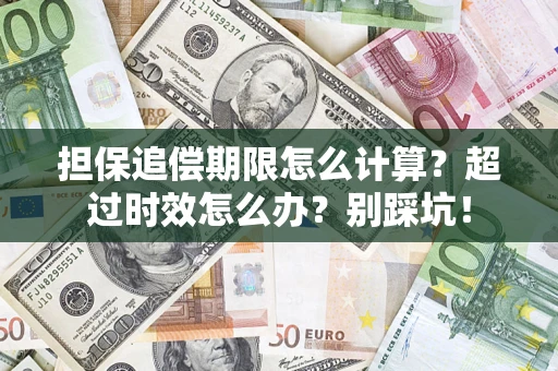 武汉担保追偿期限怎么计算？超过时效怎么办？别踩坑！