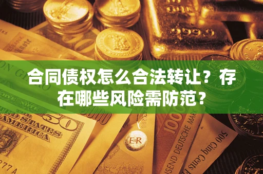 武汉合同债权怎么合法转让？存在哪些风险需防范？