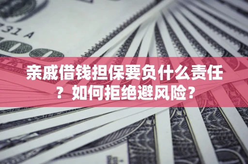 武汉亲戚借钱担保要负什么责任？如何拒绝避风险？