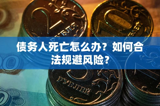 武汉债务人死亡怎么办？如何合法规避风险？