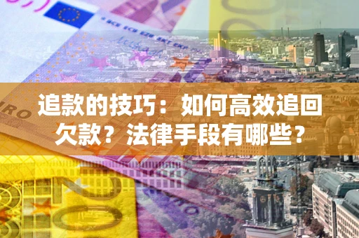 武汉追款的技巧：如何高效追回欠款？法律手段有哪些？
