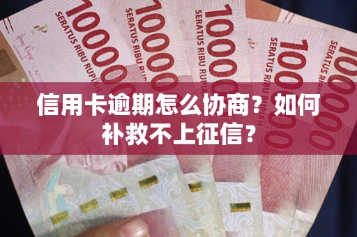 武汉信用卡逾期怎么协商？如何补救不上征信？