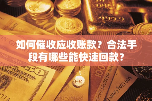 武汉如何催收应收账款？合法手段有哪些能快速回款？