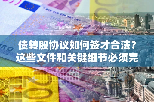 武汉债转股协议如何签才合法？这些文件和关键细节必须完整