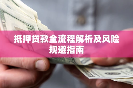武汉抵押贷款全流程解析及风险规避指南
