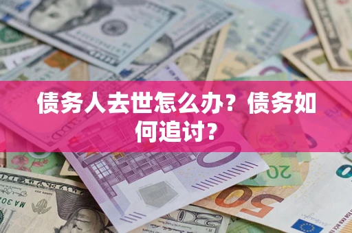 武汉债务人去世怎么办？债务如何追讨？