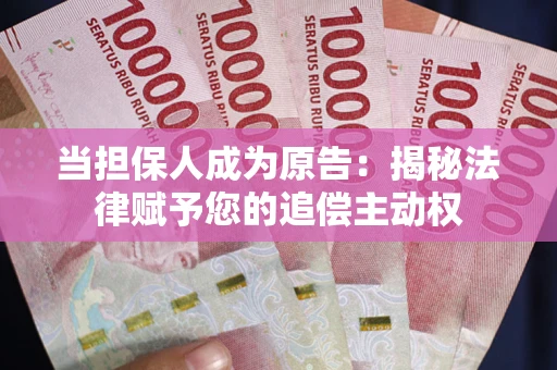 武汉当担保人成为原告:揭秘法律赋予您的追偿主动权 武汉当担保人成为原告:揭秘法律赋予您的追偿主动权