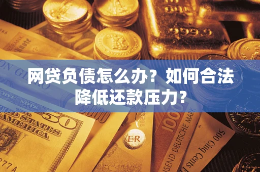武汉网贷负债怎么办？如何合法降低还款压力？