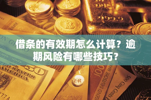 武汉借条的有效期怎么计算？逾期风险有哪些技巧？