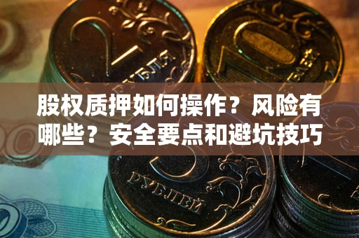 武汉股权质押如何操作？风险有哪些？安全要点和避坑技巧？