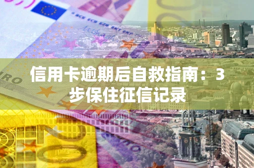 武汉信用卡逾期后自救指南：3步保住征信记录