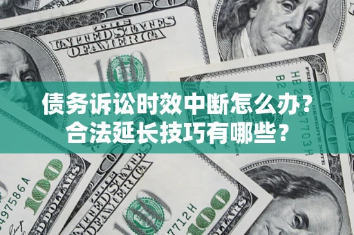 武汉债务诉讼时效中断怎么办？合法延长技巧有哪些？