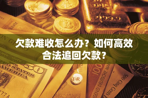 武汉欠款难收怎么办？如何高效合法追回欠款？