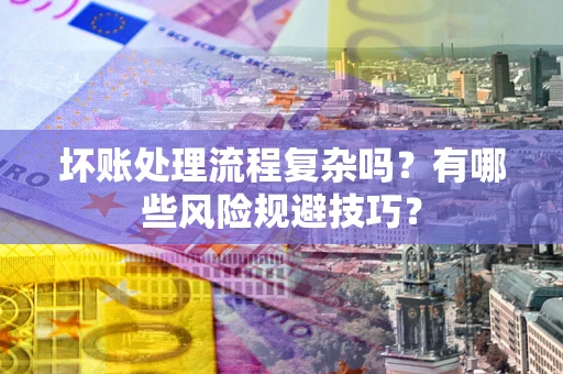 武汉坏账处理流程复杂吗？有哪些风险规避技巧？