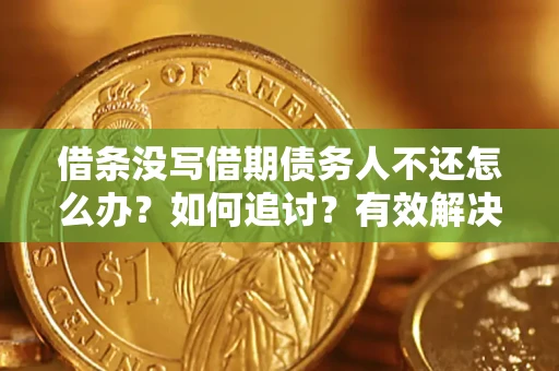 武汉借条没写借期债务人不还怎么办？如何追讨？有效解决方案！
