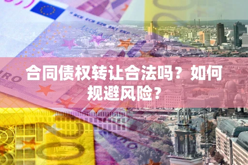 武汉合同债权转让合法吗?如何规避风险? 武汉合同债权转让合法吗?如何规避风险?