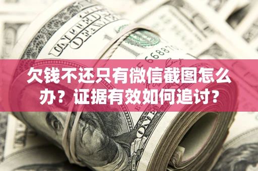 武汉欠钱不还只有微信截图怎么办？证据有效如何追讨？