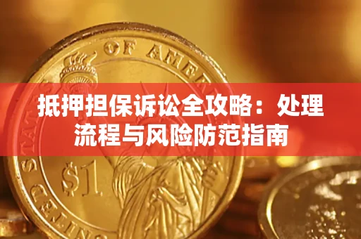 武汉抵押担保诉讼全攻略：处理流程与风险防范指南