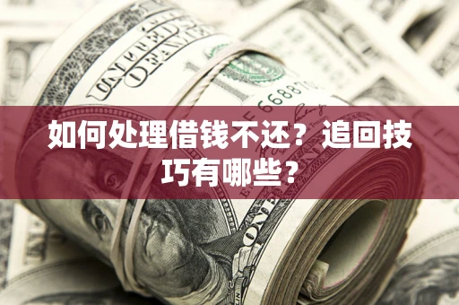 武汉如何处理借钱不还？追回技巧有哪些？