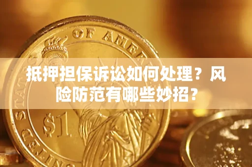 武汉抵押担保诉讼如何处理？风险防范有哪些妙招？