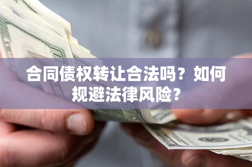 武汉合同债权转让合法吗？如何规避法律风险？