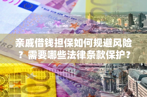 武汉亲戚借钱担保如何规避风险？需要哪些法律条款保护？