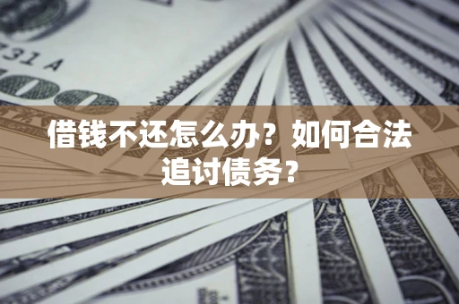 武汉借钱不还怎么办？如何合法追讨债务？