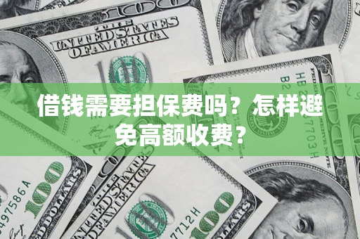 武汉借钱需要担保费吗？怎样避免高额收费？
