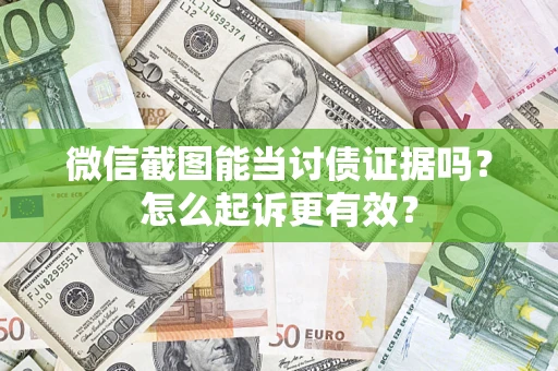 武汉微信截图能当讨债证据吗？怎么起诉更有效？