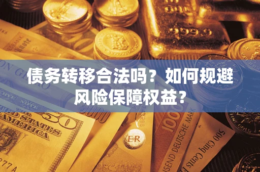 武汉债务转移合法吗？如何规避风险保障权益？