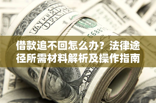 武汉借款追不回怎么办?法律途径所需材料解析及操作指南 武汉借款追不回怎么办?法律途径所需材料解析及操作指南